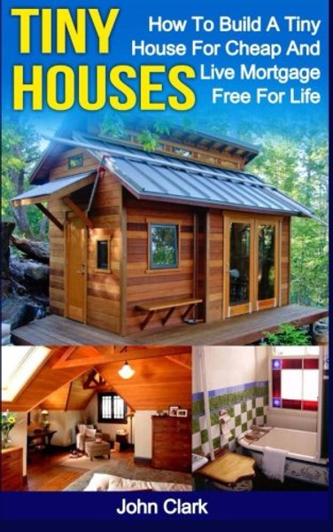 Tiny Houses: How To Build A Tiny House For Cheap And Live Mortgage-Free For Life [Booklet]