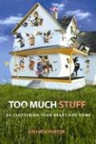 Too Much Stuff: De-Cluttering Your Heart and Home