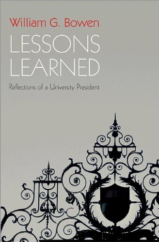 Lessons Learned: Reflections of a University President (The William G. Bowen Memorial Series in Higher Education)