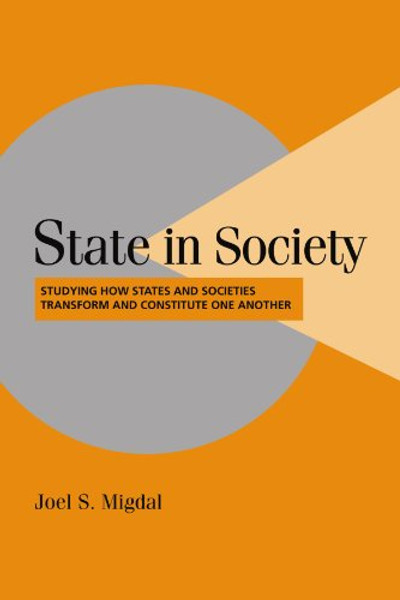 State in Society: Studying How States and Societies Transform and Constitute One Another (Cambridge Studies in Comparative Politics)
