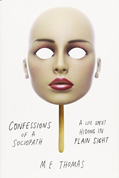 Confessions of a Sociopath: A Life Spent Hiding in Plain Sight Confessions of a Sociopath: A Life Spent Hiding in Plain Sight