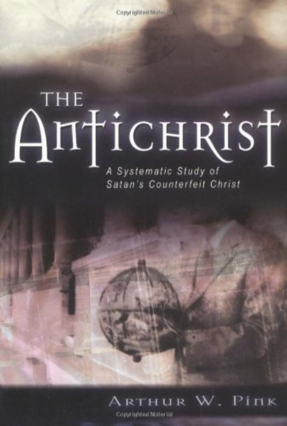 The Antichrist: A Systematic Study of Satan's Counterfeit Christ (Kregel Reprint Library)