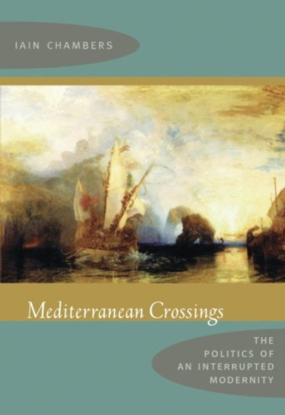 Mediterranean Crossings: The Politics of an Interrupted Modernity
