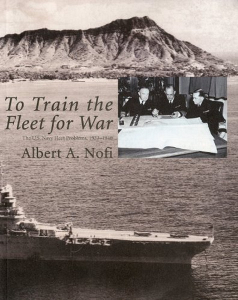 To Train The Fleet For War: The U.S. Navy Fleet Problems, 1923-1940 (Naval War College Historical Monograph Series)