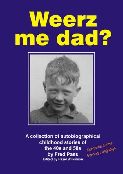Weerz me dad?: A collection of autobiographical childhood stories of the 40s and 50s Weerz me dad?: A collection of autobiographical childhood stories of the 40s and 50s