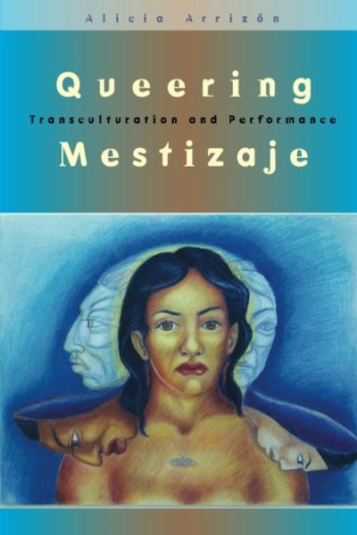 Queering Mestizaje: Transculturation and Performance (Triangulations: Lesbian/Gay/Queer Theater/Drama/Performance) Queering Mestizaje: Transculturation and Performance (Triangulations: Lesbian/Gay/Queer Theater/Drama/Performance)