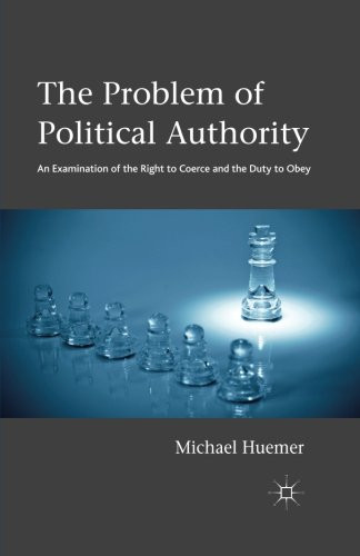 The Problem of Political Authority: An Examination of the Right to Coerce and the Duty to Obey