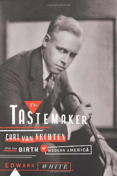 The Tastemaker: Carl Van Vechten and the Birth of Modern America