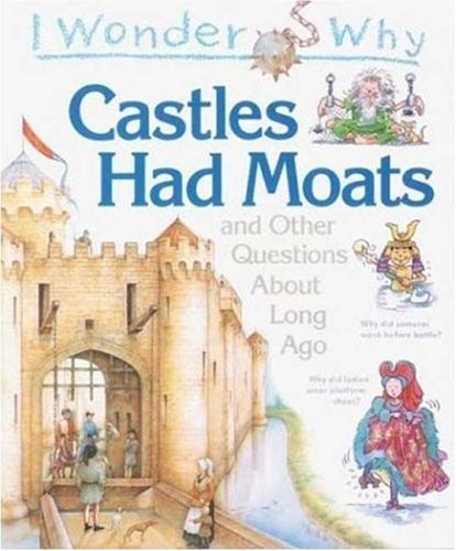I Wonder Why Castles Had Moats: and Other Questions about Long Ago