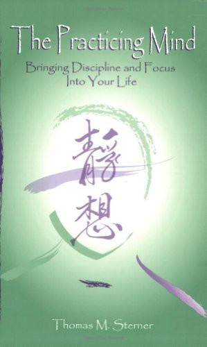 The Practicing Mind: Bringing Discipline and Focus Into Your Life