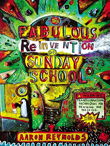 The Fabulous Reinvention of Sunday School: Transformational Techniques for Reaching and Teaching Kids