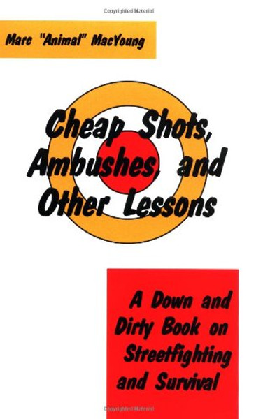 Cheap Shots, Ambushes, And Other Lessons: A Down And Dirty Book On Streetfighting & Survival Cheap Shots, Ambushes, And Other Lessons: A Down And Dirty Book On Streetfighting & Survival