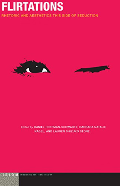 Flirtations: Rhetoric and Aesthetics This Side of Seduction (Idiom: Inventing Writing Theory)