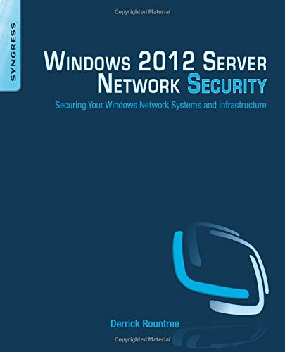 Windows 2012 Server Network Security: Securing Your Windows Network Systems and Infrastructure