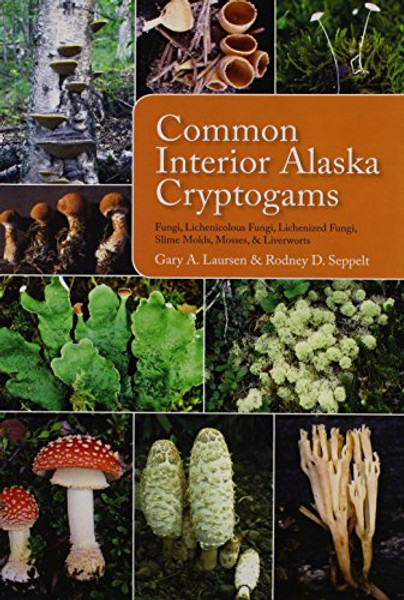 Common Interior Alaska Cryptogams: Fungi, Lichenicolous Fungi, Lichenized Fungi, Slime Molds, Mosses, and Liverworts