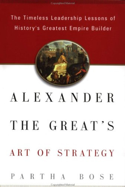 Alexander the Great's Art of Strategy: The Timeless Lessons of History's Greatest Empire Builder Alexander the Great's Art of Strategy: The Timeless Lessons of History's Greatest Empire Builder