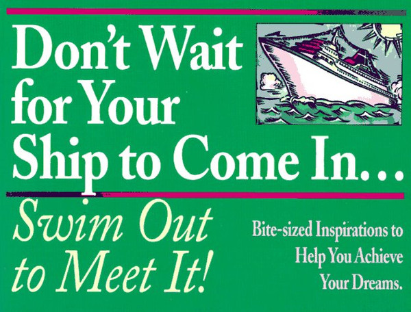 Don't Wait for Your Ship to Come In...Swim Out to Meet It!: Bite-Sized Inspirations to Help You Achieve Your Dreams