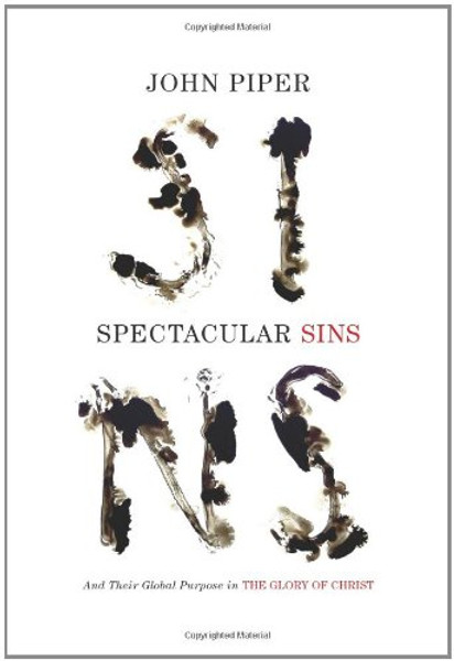 Spectacular Sins (Redesign): And Their Global Purpose in the Glory of Christ Spectacular Sins (Redesign): And Their Global Purpose in the Glory of Christ