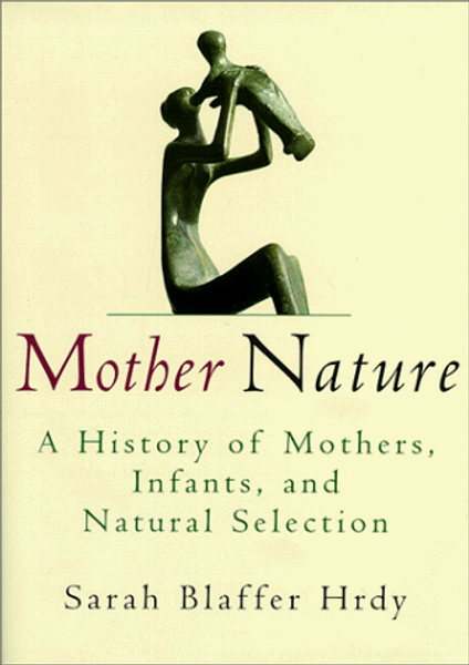 Mother Nature: A History of Mothers, Infants, and Natural Selection Mother Nature: A History of Mothers, Infants, and Natural Selection