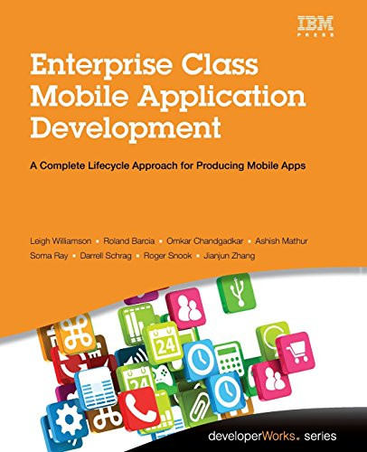 Enterprise Class Mobile Application Development: A Complete Lifecycle Approach for Producing Mobile Apps (developerWorks Series)