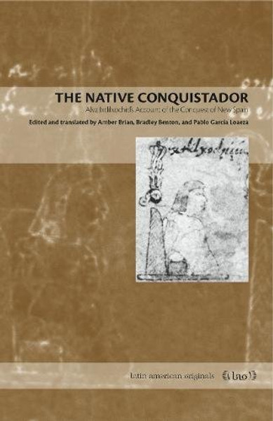 The Native Conquistador: Alva Ixtlilxochitls Account of the Conquest of New Spain (Latin American Originals)