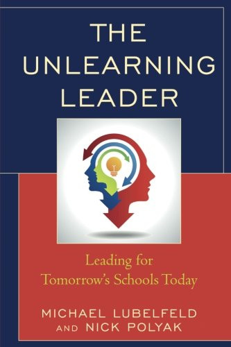 The Unlearning Leader: Leading for Tomorrow's Schools Today