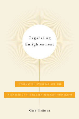 Organizing Enlightenment: Information Overload and the Invention of the Modern Research University