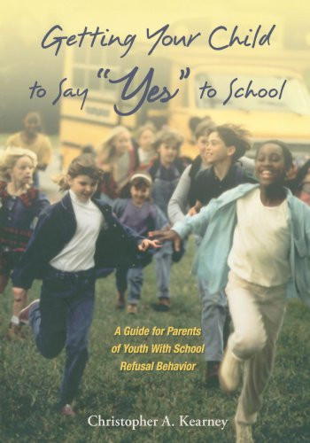Getting Your Child to Say Yes to School: A Guide for Parents of Youth with School Refusal Behavior
