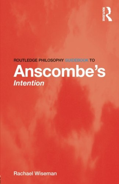Routledge Philosophy GuideBook to Anscombes Intention (Routledge Philosophy GuideBooks)
