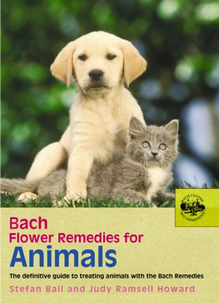 Bach Flower Remedies for Animals: The Definitive Guide to Treating Animals with the Bach Remedies Bach Flower Remedies for Animals: The Definitive Guide to Treating Animals with the Bach Remedies