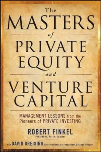 The Masters of Private Equity and Venture Capital: Management Lessons from the Pioneers of Private Investing