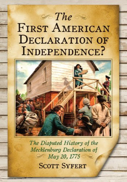 The First American Declaration of Independence? The Disputed History of the Mecklenburg Declaration of May 20, 1775 The First American Declaration of Independence? The Disputed History of the Mecklenburg Declaration of May 20, 1775