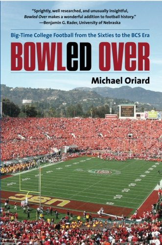 Bowled Over: Big-Time College Football from the Sixties to the BCS Era