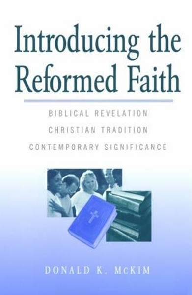 Introducing the Reformed Faith: Biblical Revelation, Christian Tradition, Contemporary Significance Introducing the Reformed Faith: Biblical Revelation, Christian Tradition, Contemporary Significance