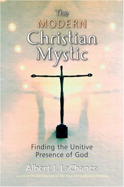 The Modern Christian Mystic: Finding the Unitive Presence of God The Modern Christian Mystic: Finding the Unitive Presence of God