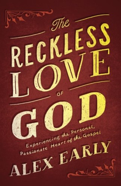 The Reckless Love of God: Experiencing the Personal, Passionate Heart of the Gospel