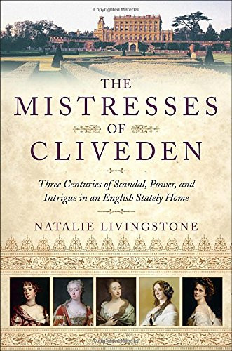 The Mistresses of Cliveden: Three Centuries of Scandal, Power, and Intrigue in an English Stately Home