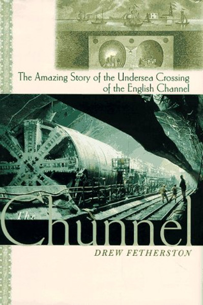 The Chunnel: The Amazing Story of the Undersea Crossing of the English Channel