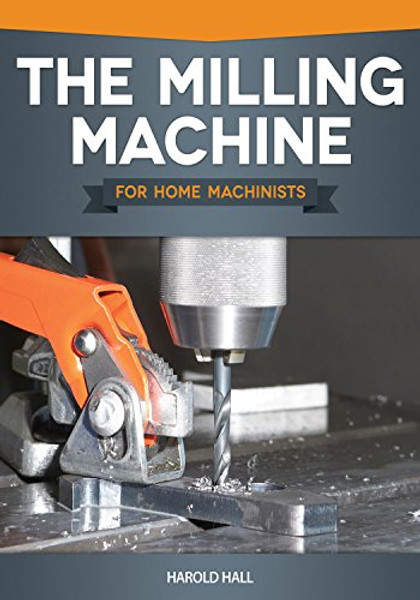 Milling Machine for Home Machinists, The Milling Machine for Home Machinists, The
