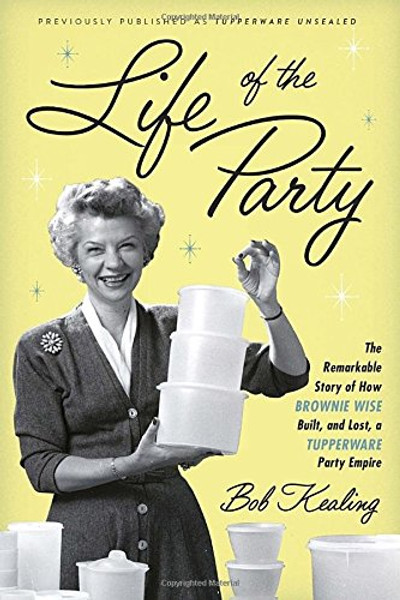 Life of the Party: The Remarkable Story of How Brownie Wise Built, and Lost, a Tupperware Party Empire