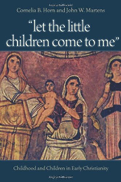 Let the Little Children Come to Me: Childhood and Children in Early Christianity