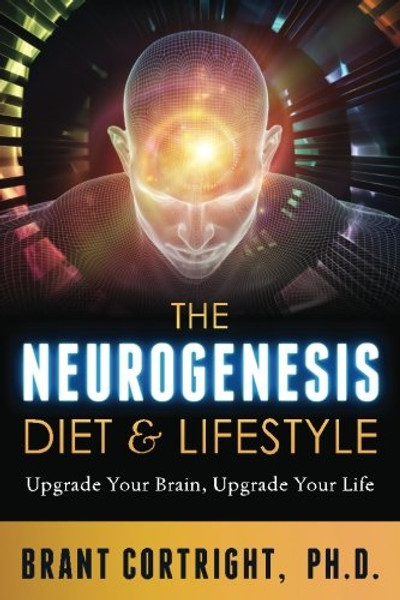 The Neurogenesis Diet and Lifestyle: Upgrade Your Brain, Upgrade Your Life The Neurogenesis Diet and Lifestyle: Upgrade Your Brain, Upgrade Your Life