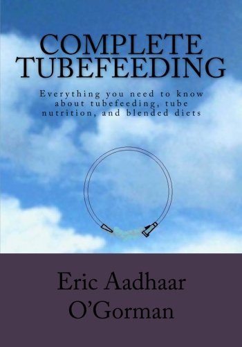 Complete Tubefeeding: Everything you need to know about tubefeeding, tube nutrition, and blended diets