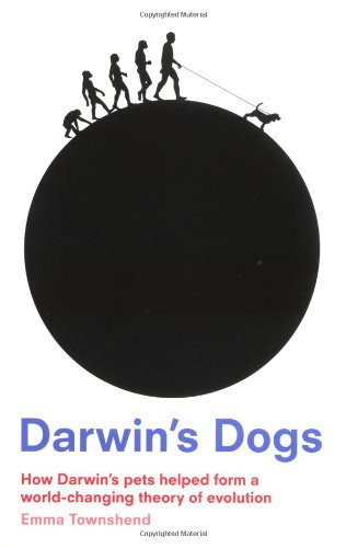 Darwin's Dogs: How Darwin's Pets Helped Form a World-Changing Theory of Evolution