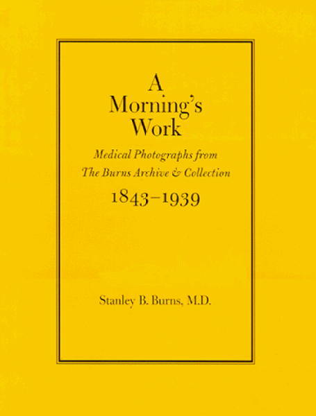 A Morning's Work: Medical Photographs from the Burns Archive & Collection 1843-1939
