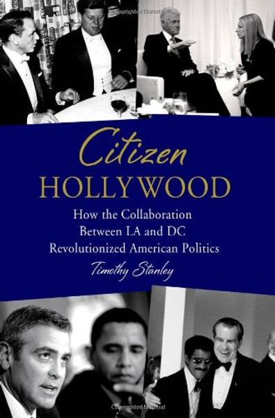 Citizen Hollywood: How the Collaboration between LA and DC Revolutionized American Politics Citizen Hollywood: How the Collaboration between LA and DC Revolutionized American Politics