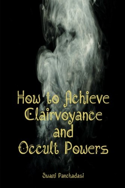 How to Achieve Clairvoyance and Occult Powers: The Book So Powerful, Some Say it Should Be Banned From the General Public