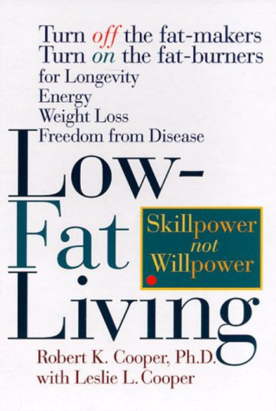 Low-Fat Living: Turn off the Fat-Makers, Turn on the Fat-Burners for Longevity, Energy, Weight Loss, Freedom from Disease
