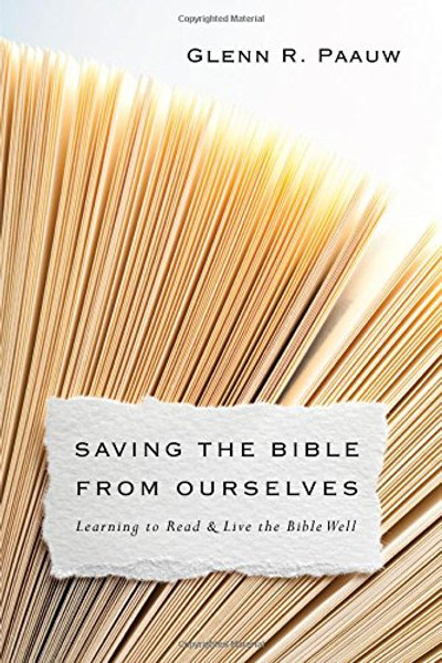 Saving the Bible from Ourselves: Learning to Read and Live the Bible Well Saving the Bible from Ourselves: Learning to Read and Live the Bible Well