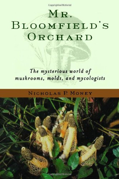 Mr. Bloomfield's Orchard: The Mysterious World of Mushrooms, Molds, and Mycologists